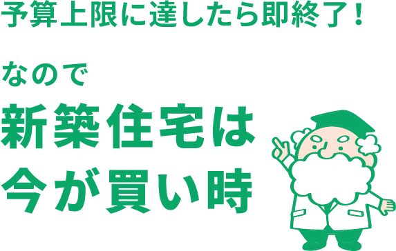 予算上限に達したら即終了！なので、新築住宅は今が買い時！