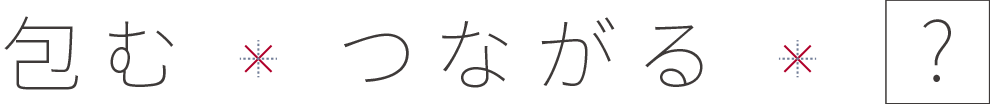 包む×つながる×？